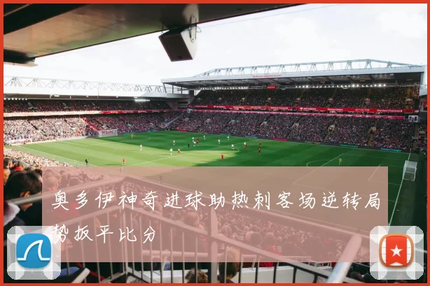 奥多伊神奇进球助热刺客场逆转局势扳平比分