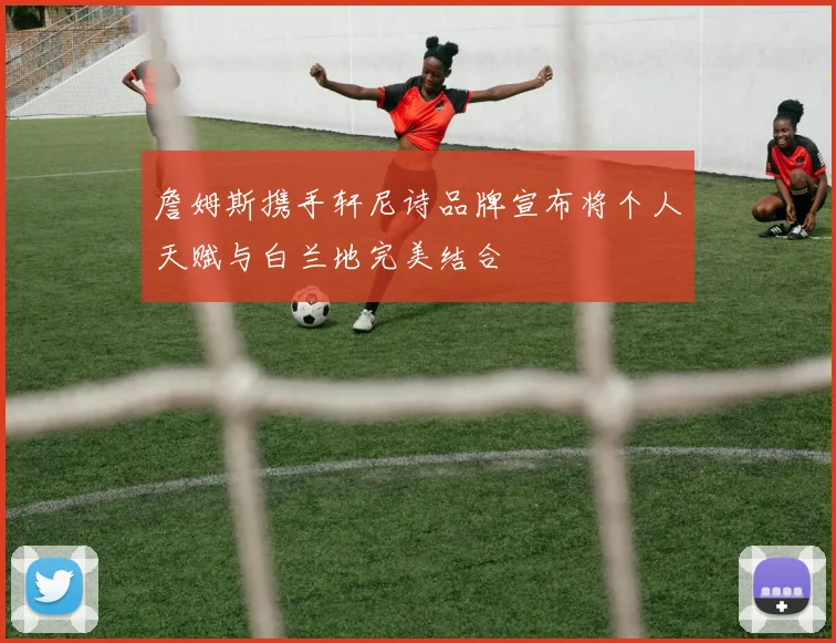 詹姆斯携手轩尼诗品牌宣布将个人天赋与白兰地完美结合