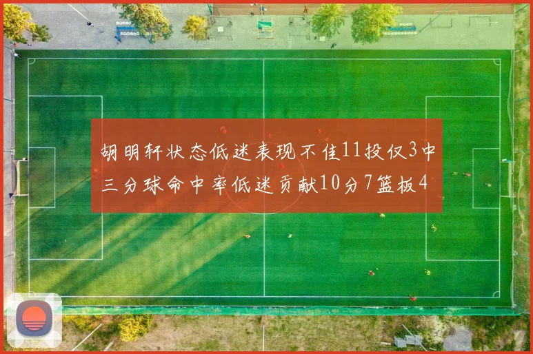 胡明轩状态低迷表现不佳11投仅3中三分球命中率低迷贡献10分7篮板4助攻