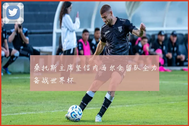 桑托斯主席坚信内马尔会留队全力备战世界杯