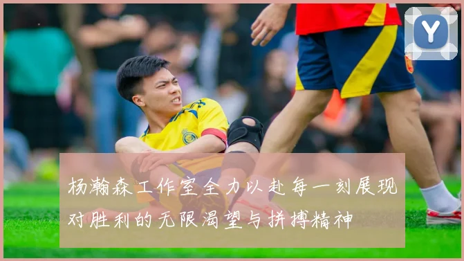 杨瀚森工作室全力以赴每一刻展现对胜利的无限渴望与拼搏精神