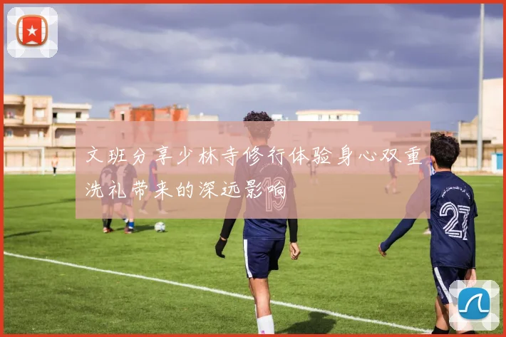 文班分享少林寺修行体验身心双重洗礼带来的深远影响