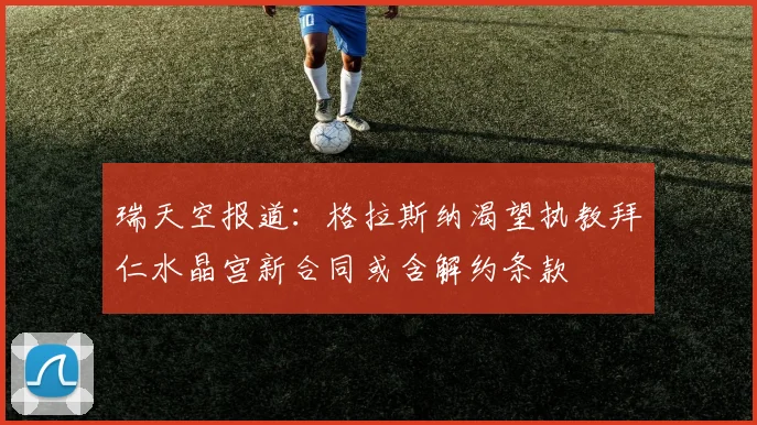 瑞天空报道：格拉斯纳渴望执教拜仁水晶宫新合同或含解约条款