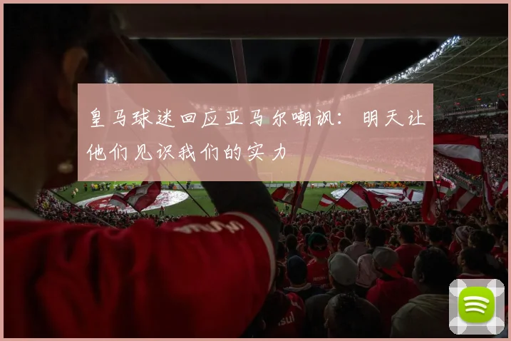皇马球迷回应亚马尔嘲讽：明天让他们见识我们的实力