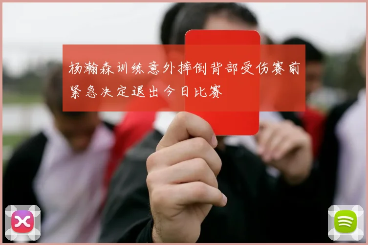杨瀚森训练意外摔倒背部受伤赛前紧急决定退出今日比赛