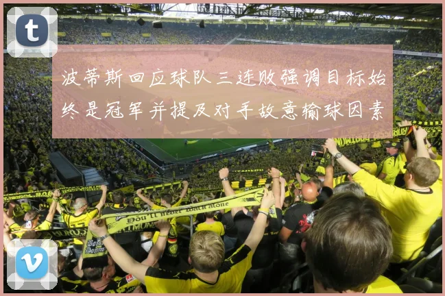 波蒂斯回应球队三连败强调目标始终是冠军并提及对手故意输球因素