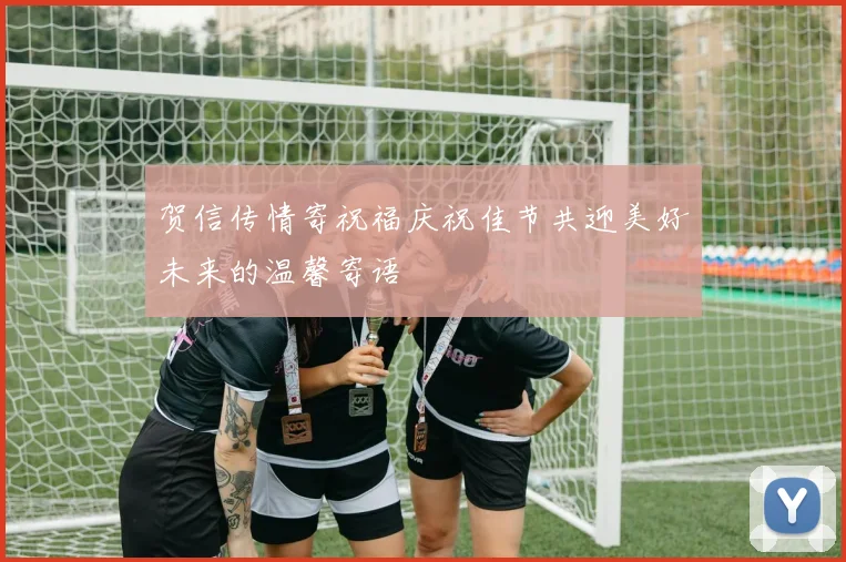 贺信传情寄祝福庆祝佳节共迎美好未来的温馨寄语