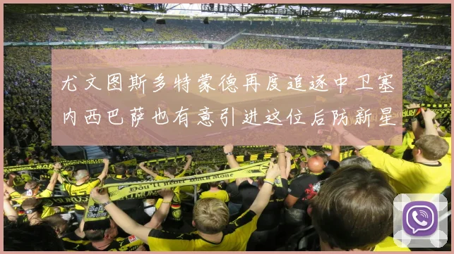 尤文图斯多特蒙德再度追逐中卫塞内西巴萨也有意引进这位后防新星