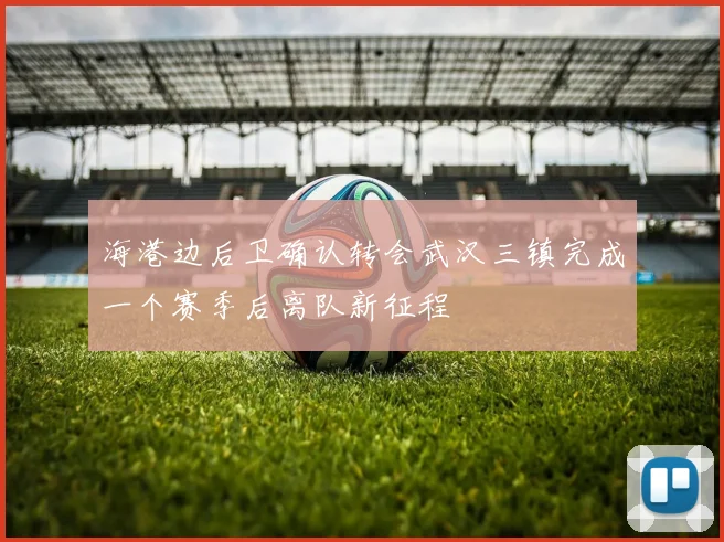 海港边后卫确认转会武汉三镇完成一个赛季后离队新征程