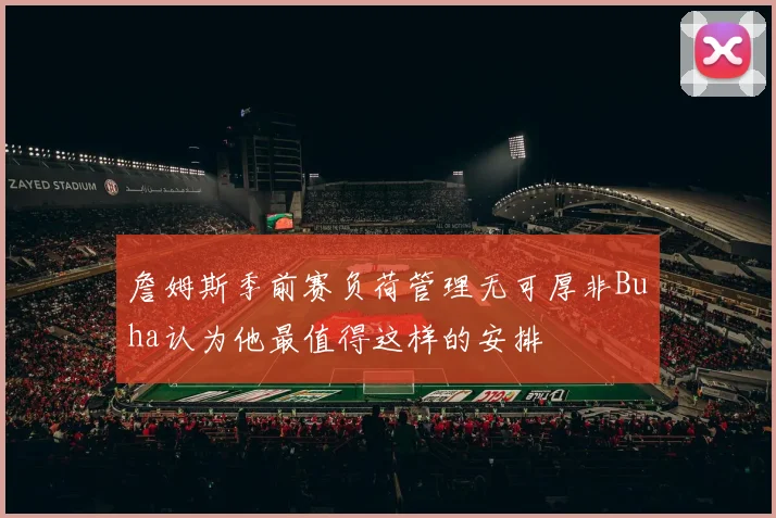 詹姆斯季前赛负荷管理无可厚非Buha认为他最值得这样的安排