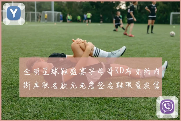 全明星球鞋盛宴字母哥KD布克约内斯库联名款无老詹签名鞋限量发售