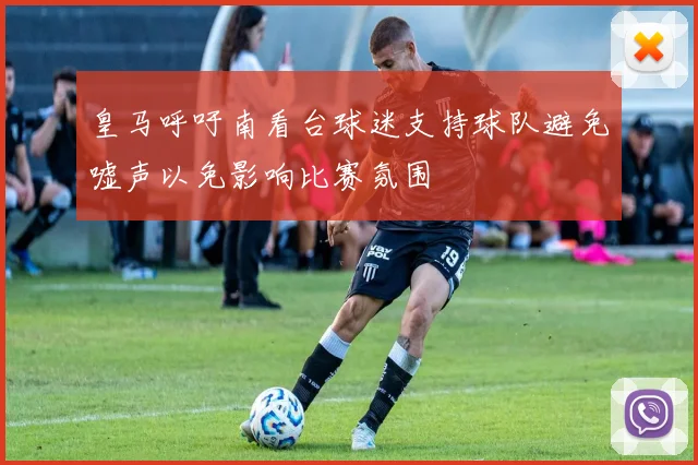 皇马呼吁南看台球迷支持球队避免嘘声以免影响比赛氛围