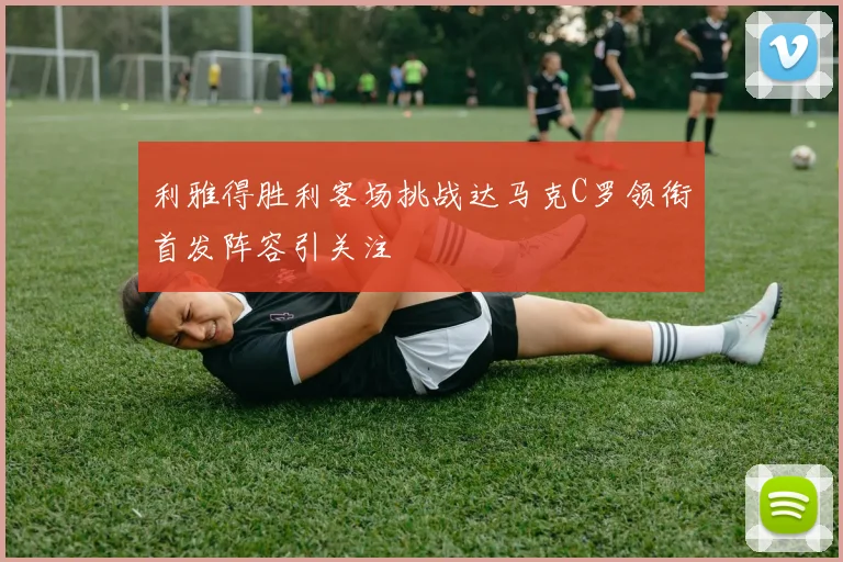 利雅得胜利客场挑战达马克C罗领衔首发阵容引关注